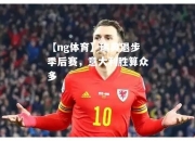 【ng体育】瑞典退步季后赛，意大利胜算众多