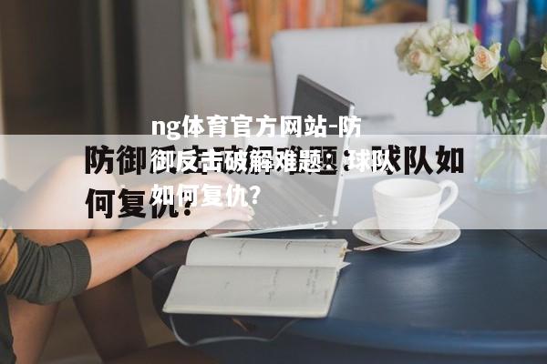 ng体育官方网站-防御反击破解难题：球队如何复仇？