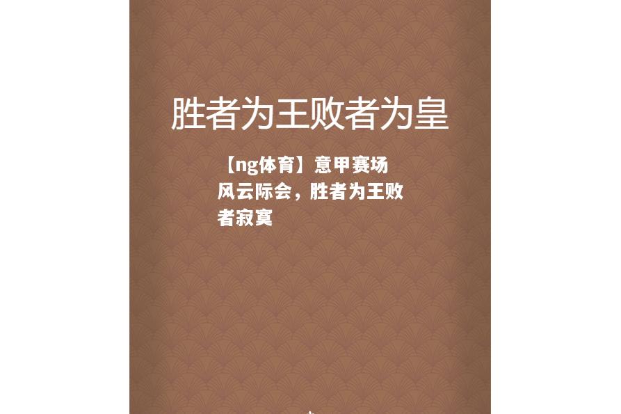 【ng体育】意甲赛场风云际会，胜者为王败者寂寞