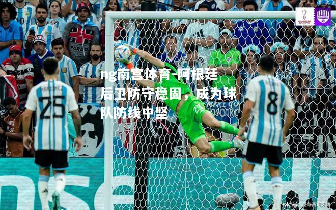 ng南宫体育-阿根廷后卫防守稳固，成为球队防线中坚