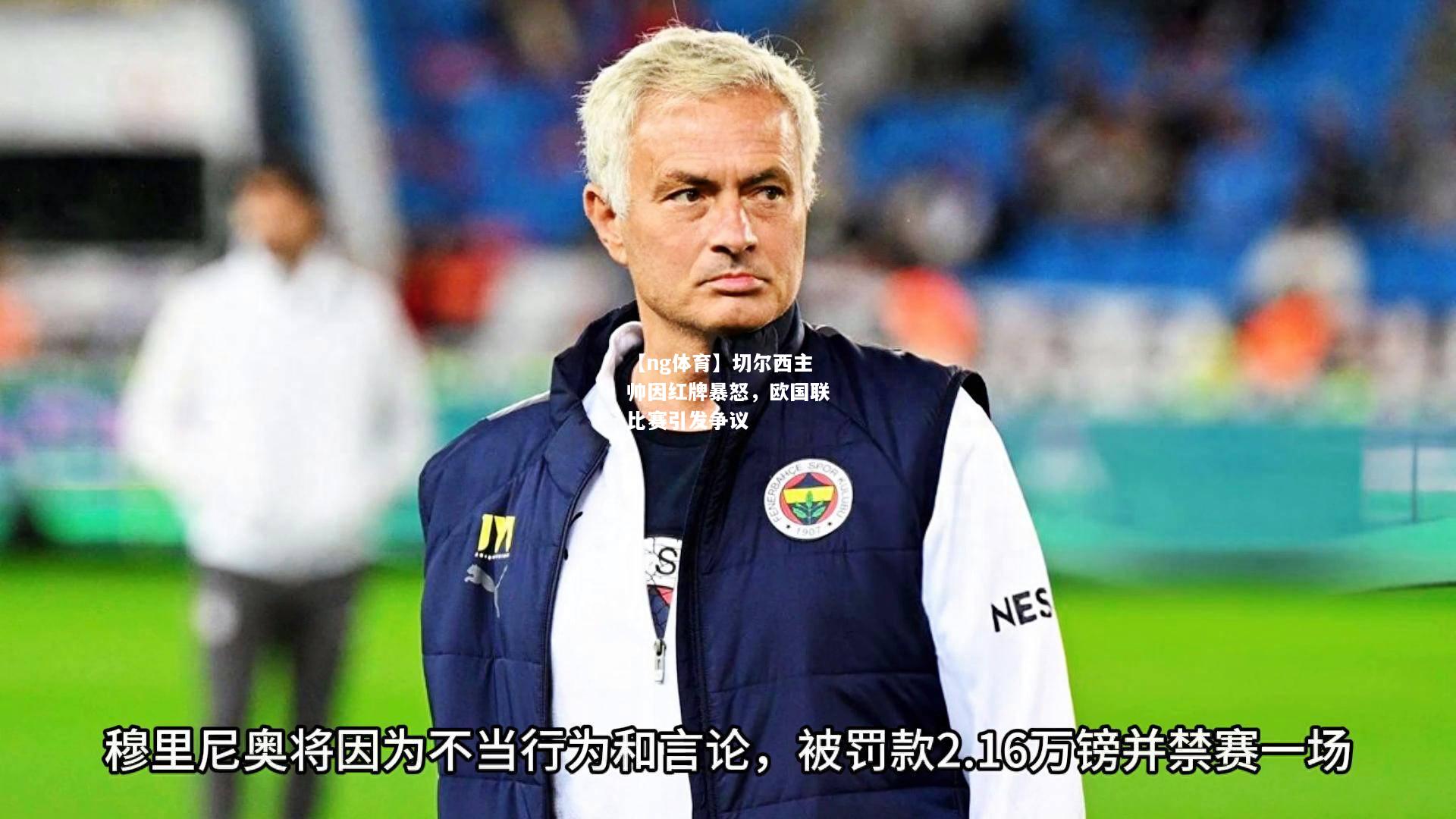 【ng体育】切尔西主帅因红牌暴怒，欧国联比赛引发争议