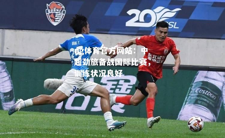 ng体育官方网站：中超劲旅备战国际比赛，训练状况良好