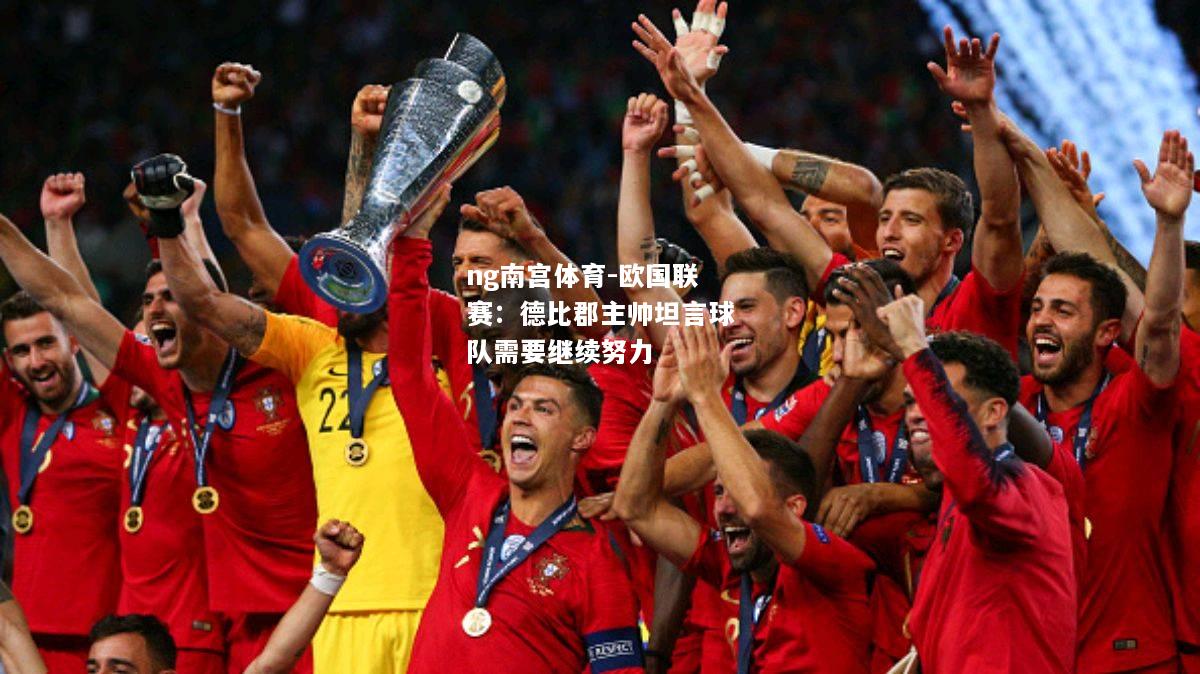 ng南宫体育-欧国联赛：德比郡主帅坦言球队需要继续努力
