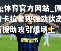 ng体育官方网站_佩斯卡拉呈现强劲状态，新援助攻引爆场上