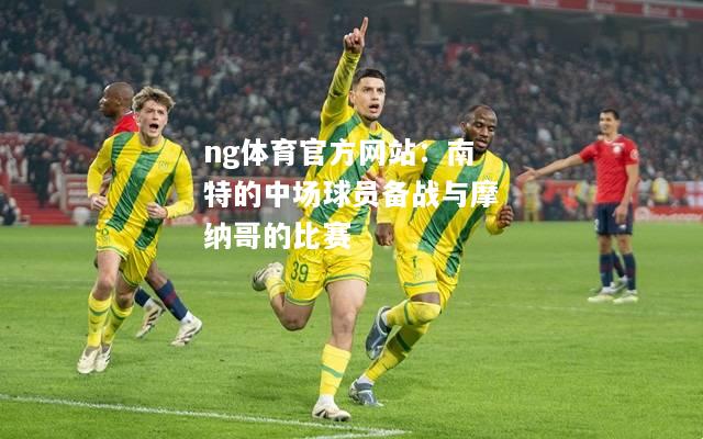 ng体育官方网站：南特的中场球员备战与摩纳哥的比赛