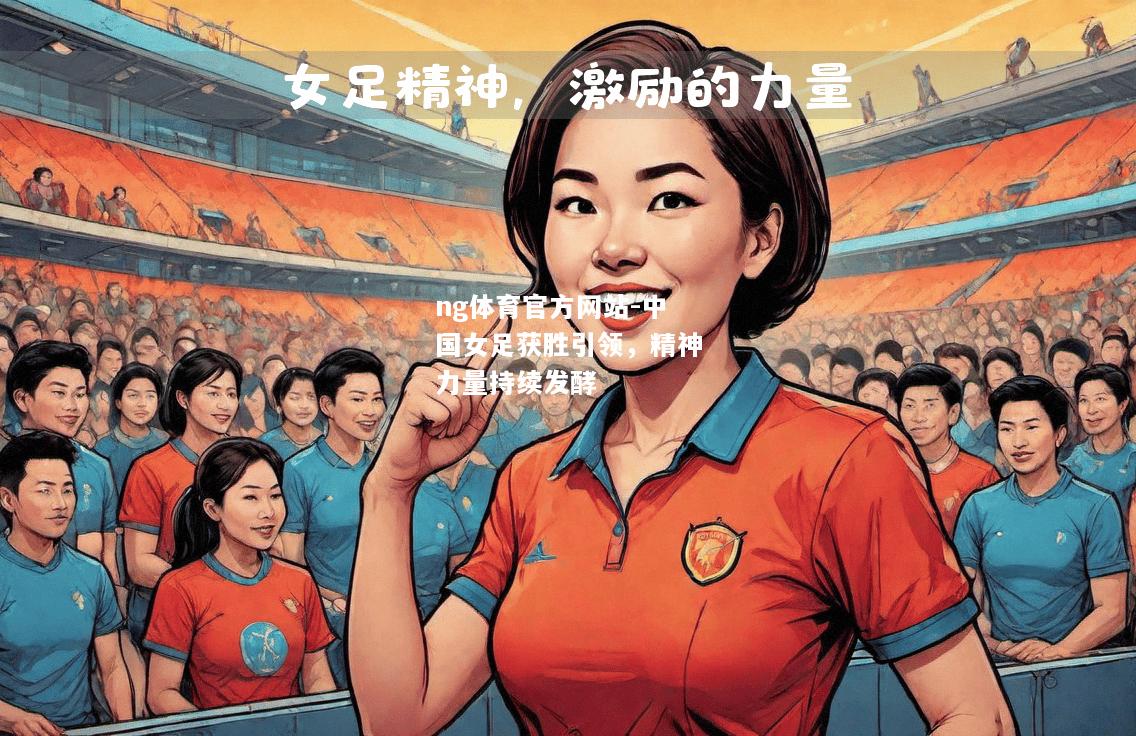 ng体育官方网站-中国女足获胜引领，精神力量持续发酵