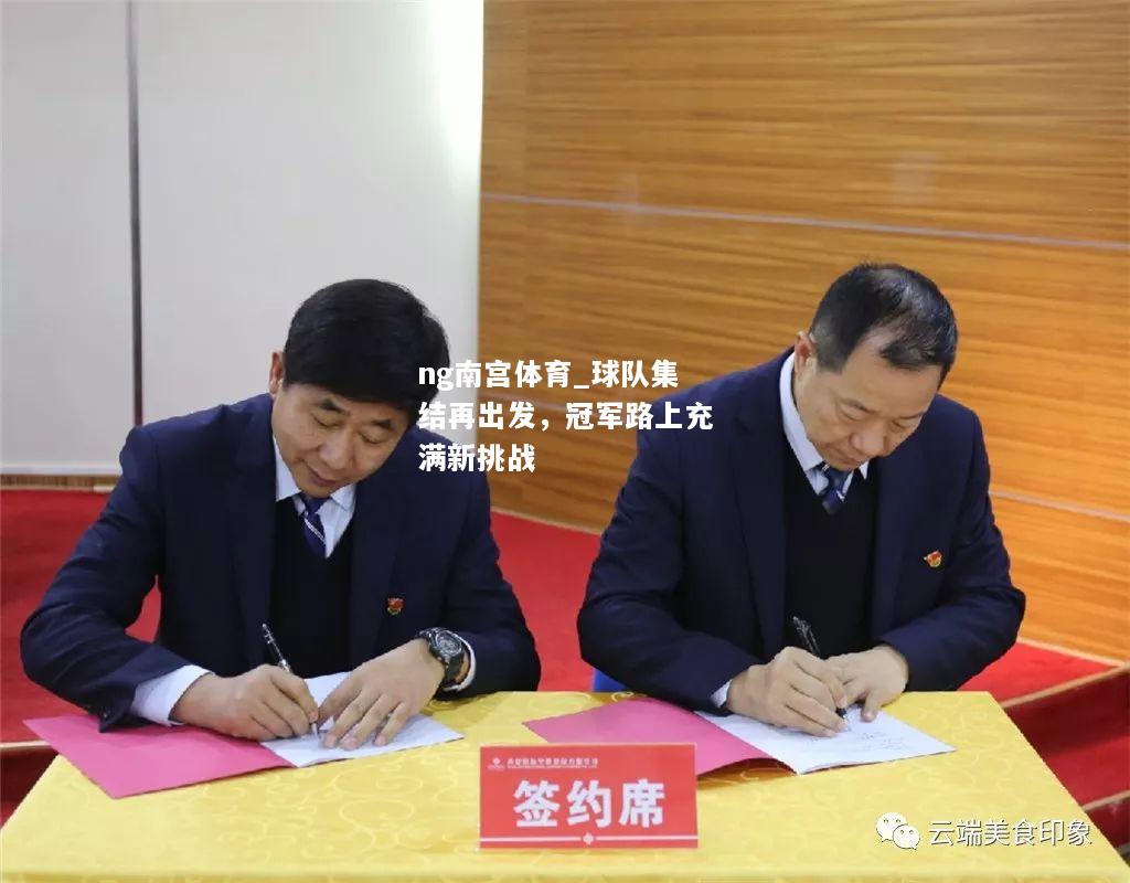 ng南宫体育_球队集结再出发，冠军路上充满新挑战