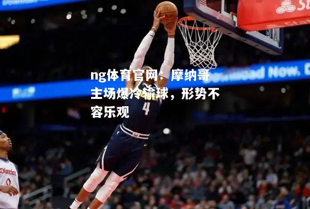 ng体育官网：摩纳哥主场爆冷输球，形势不容乐观