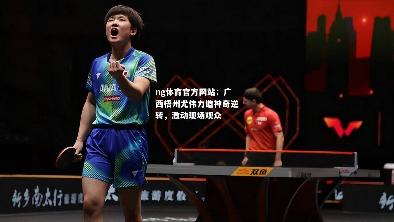 ng体育官方网站：广西梧州尤伟力造神奇逆转，激动现场观众