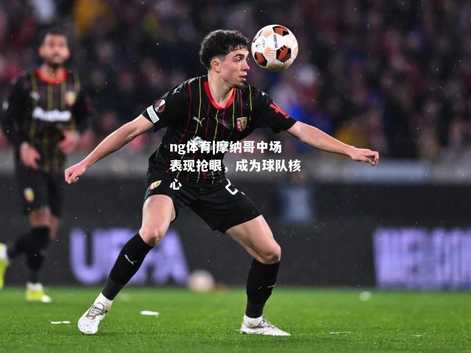 ng体育|摩纳哥中场表现抢眼，成为球队核心