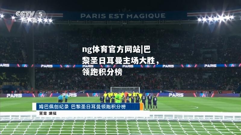 ng体育官方网站|巴黎圣日耳曼主场大胜，领跑积分榜