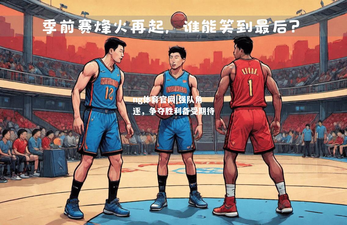 ng体育官网|强队角逐，争夺胜利备受期待