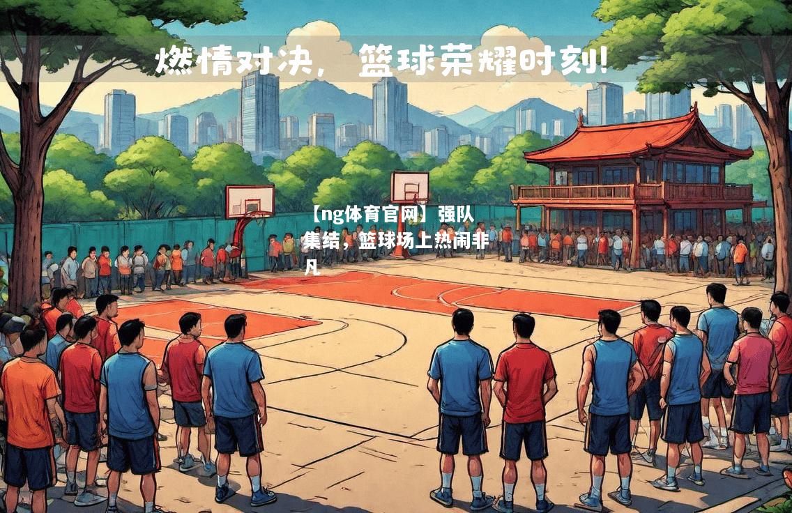 【ng体育官网】强队集结，篮球场上热闹非凡